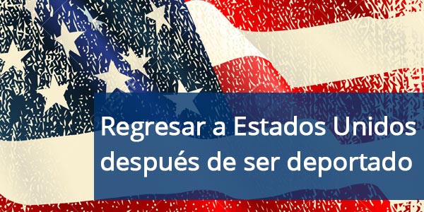 regresar a Estados Unidos después de ser deportado?