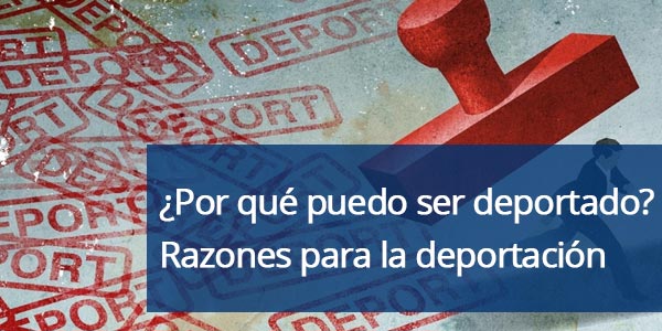 ¿Por qué puedo ser deportado? Razones para la deportación