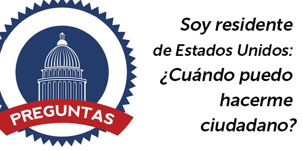 Soy residente de Estados Unidos: ¿Cuándo puedo hacerme ciudadano?