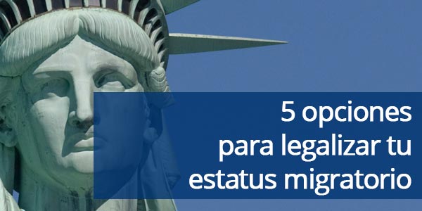 5 opciones para legalizar tu estatus migratorio