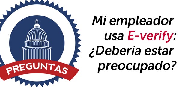 Mi empleador usa E-verify. ¿Debería estar preocupado?